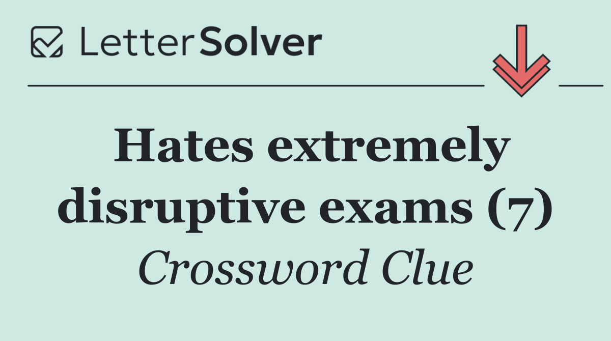 Hates extremely disruptive exams (7)