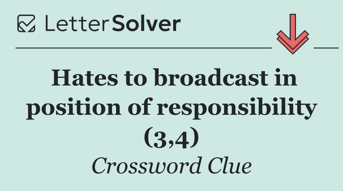 Hates to broadcast in position of responsibility (3,4)