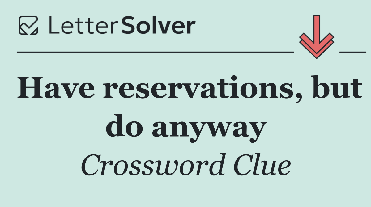 Have reservations, but do anyway