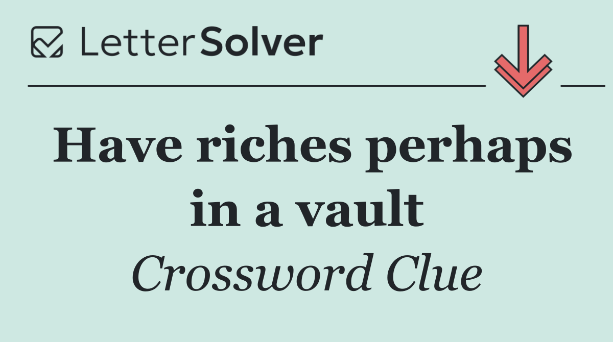 Have riches perhaps in a vault