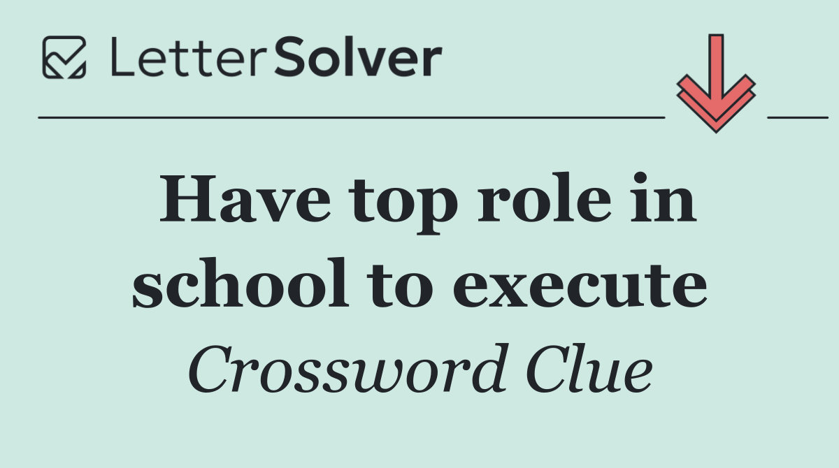 Have top role in school to execute