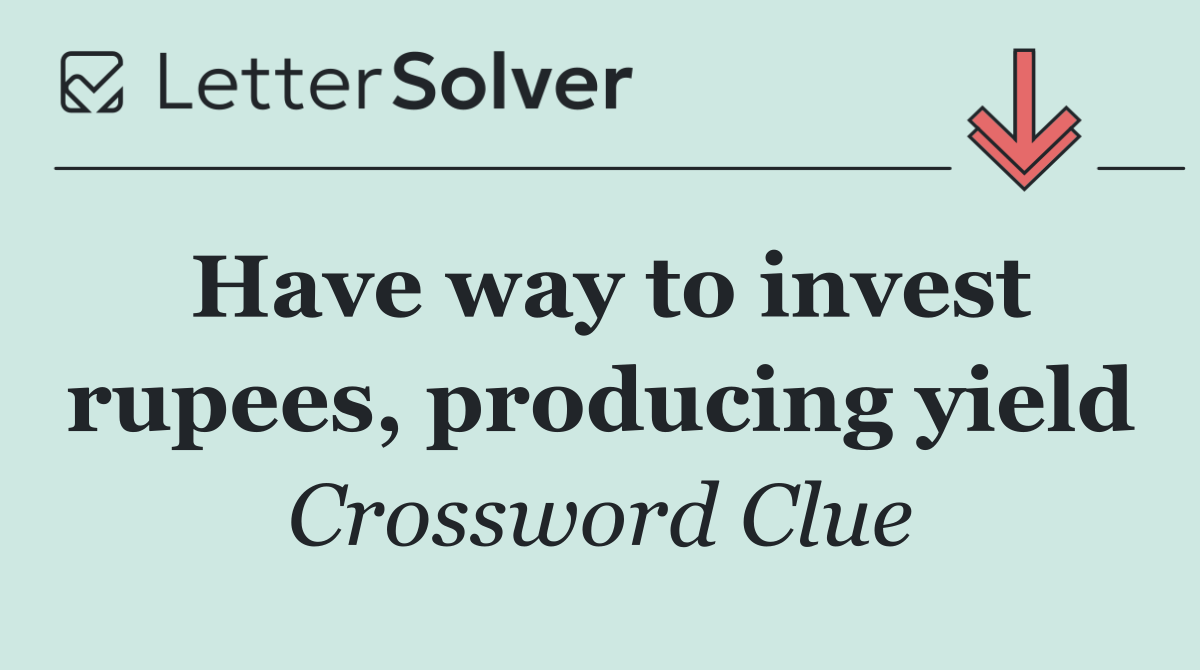 Have way to invest rupees, producing yield