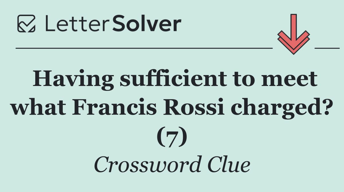 Having sufficient to meet what Francis Rossi charged? (7)