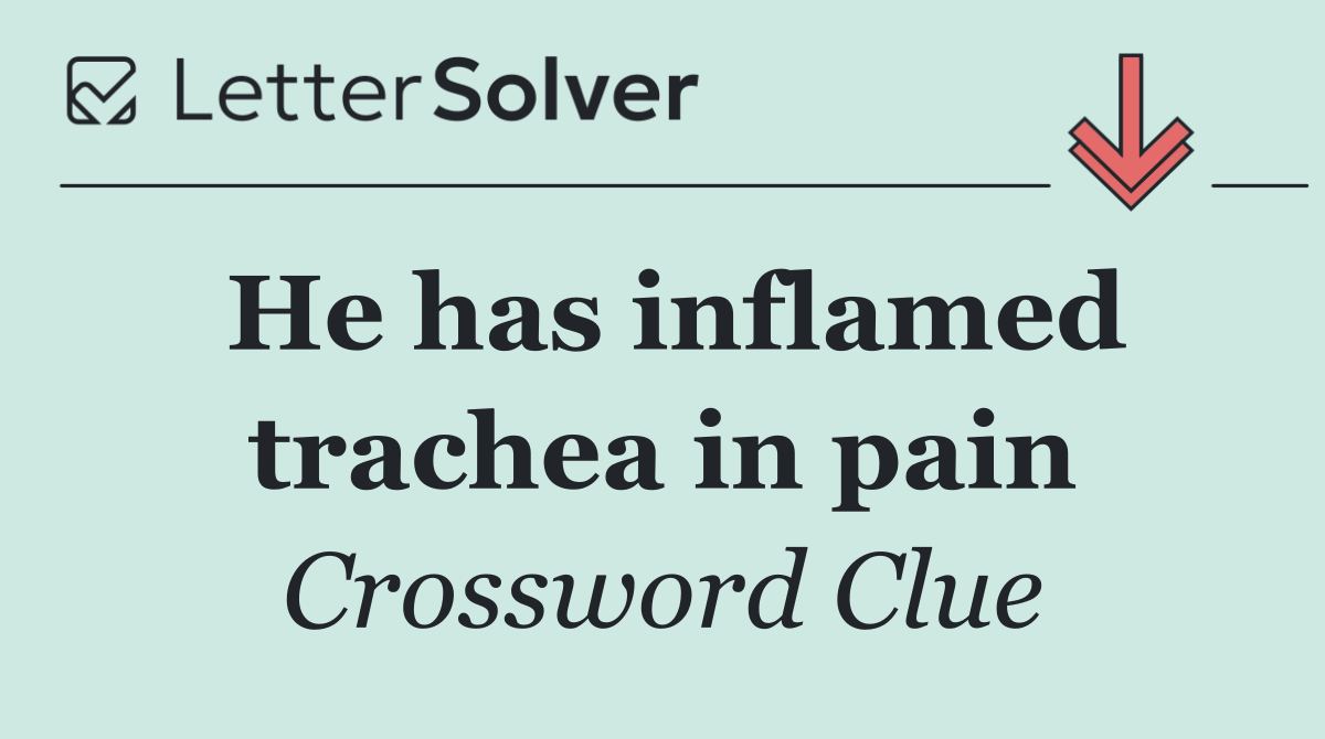 He has inflamed trachea in pain