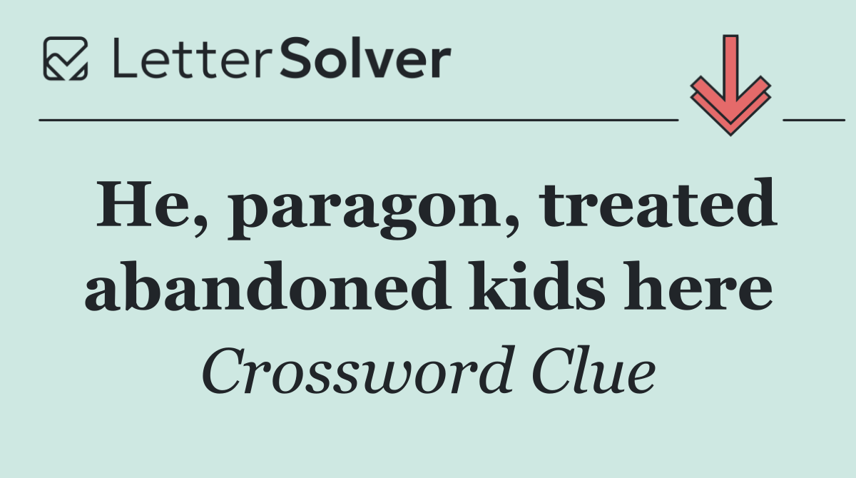 He, paragon, treated abandoned kids here
