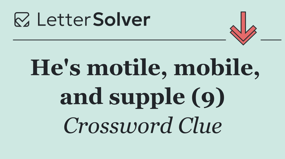 He's motile, mobile, and supple (9)