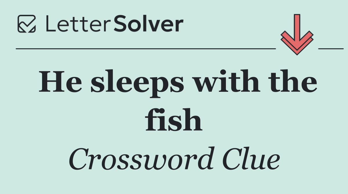 He sleeps with the fish