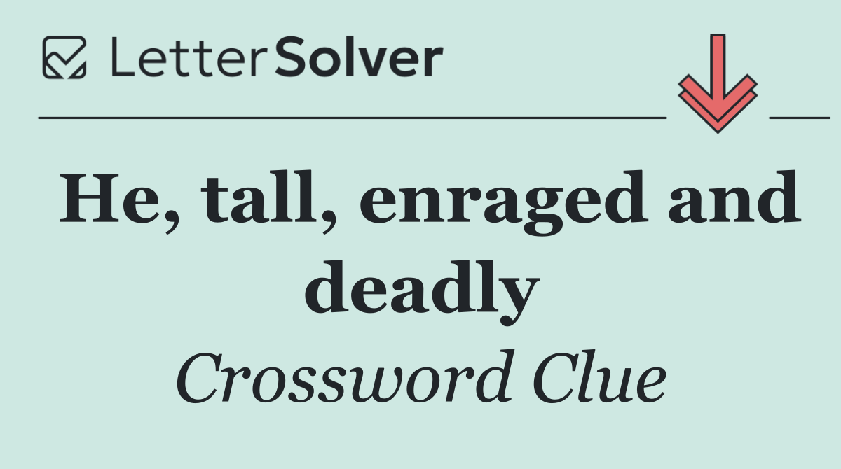 He, tall, enraged and deadly