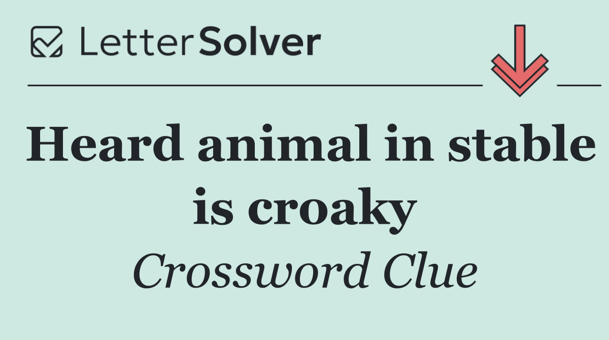 Heard animal in stable is croaky