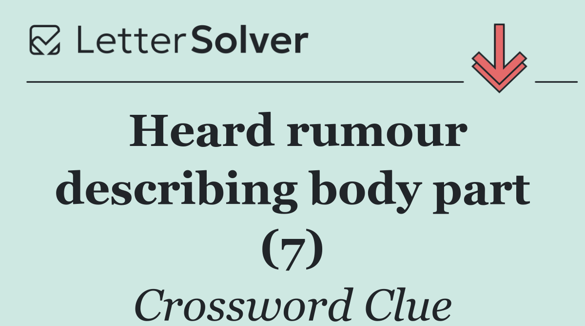 Heard rumour describing body part (7)