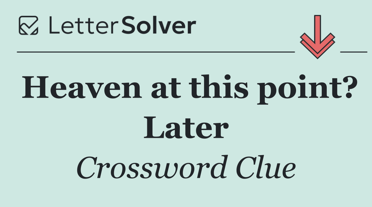 Heaven at this point? Later