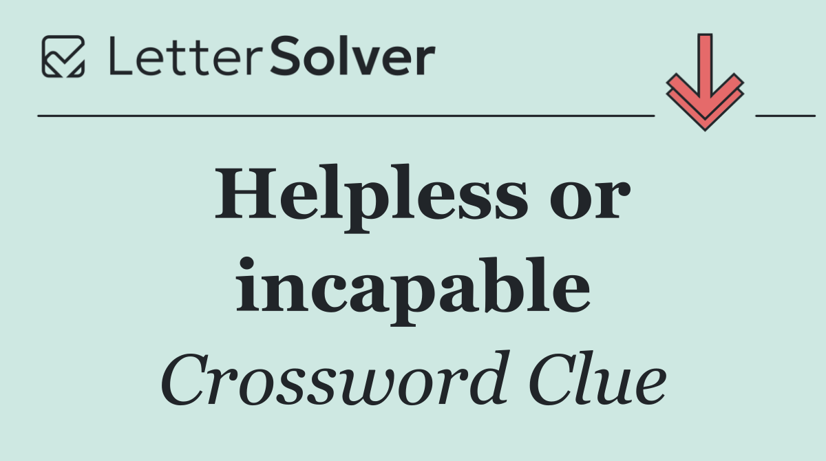 Helpless or incapable