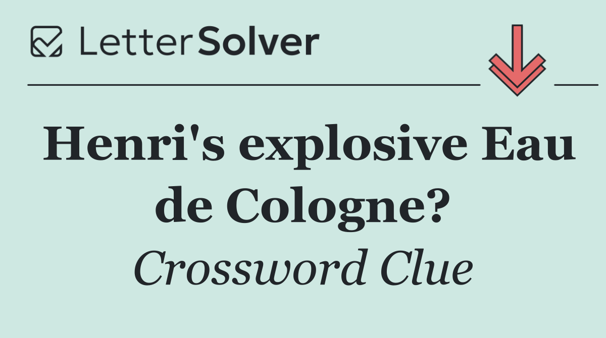 Henri's explosive Eau de Cologne?