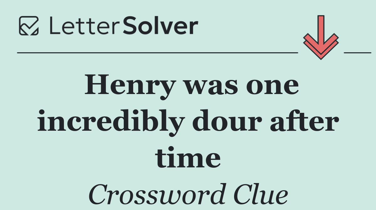 Henry was one incredibly dour after time