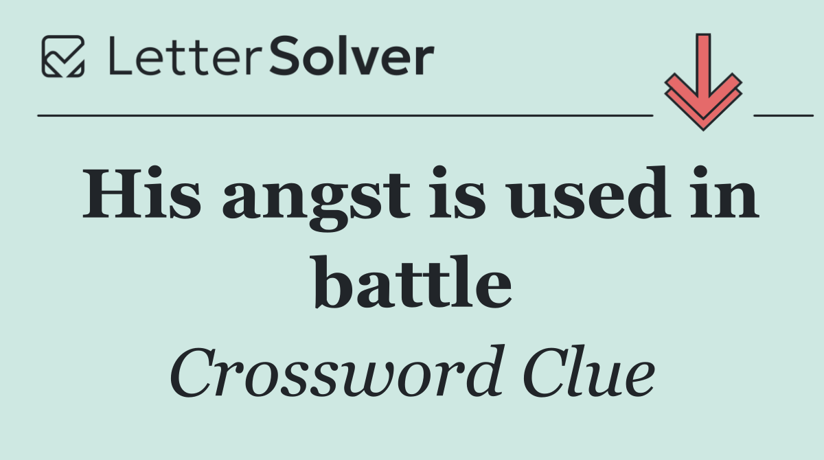 His angst is used in battle