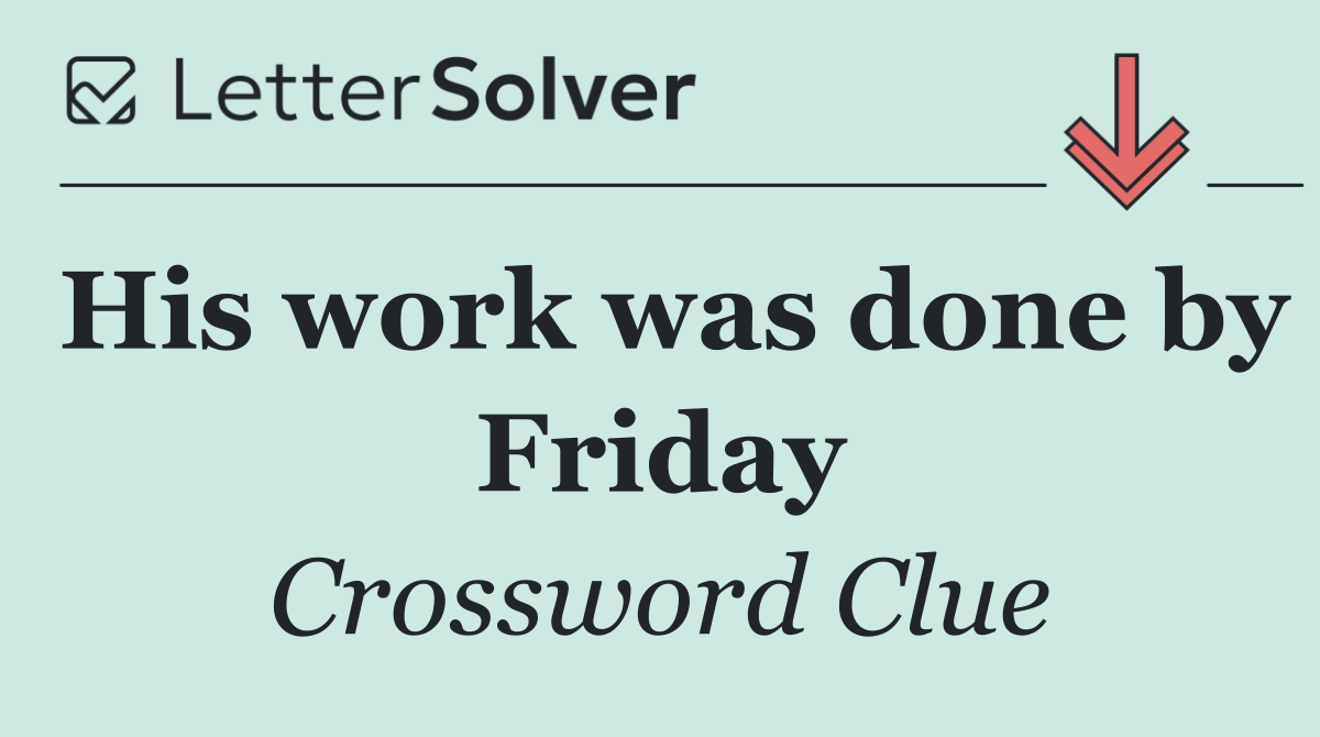 His work was done by Friday
