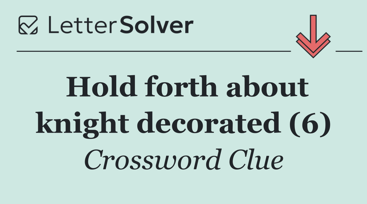 Hold forth about knight decorated (6)