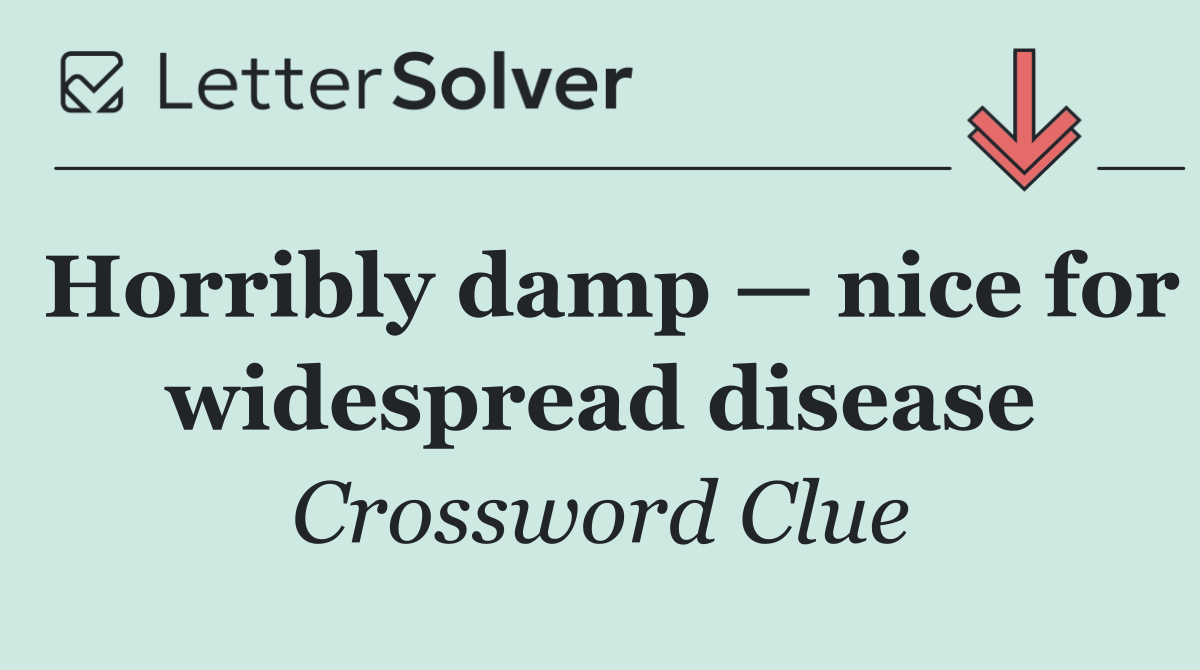 Horribly damp — nice for widespread disease