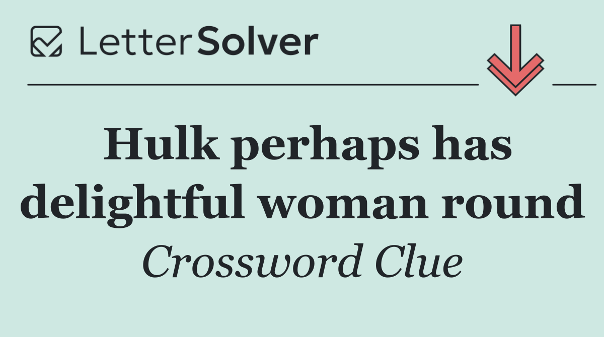 Hulk perhaps has delightful woman round