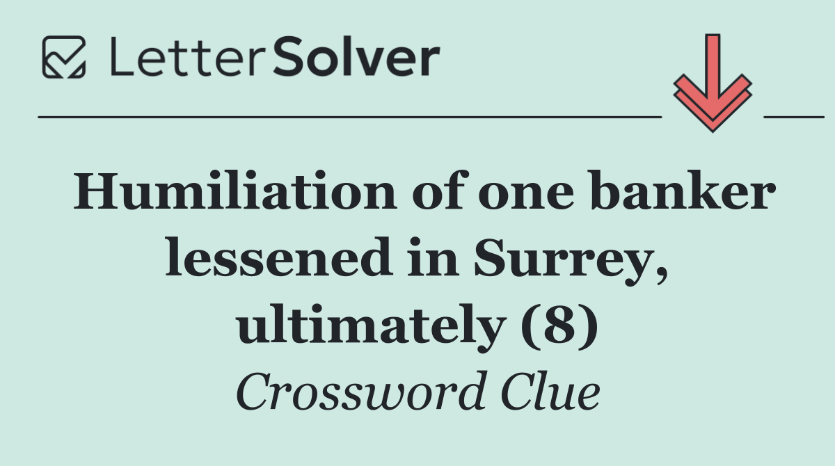Humiliation of one banker lessened in Surrey, ultimately (8)