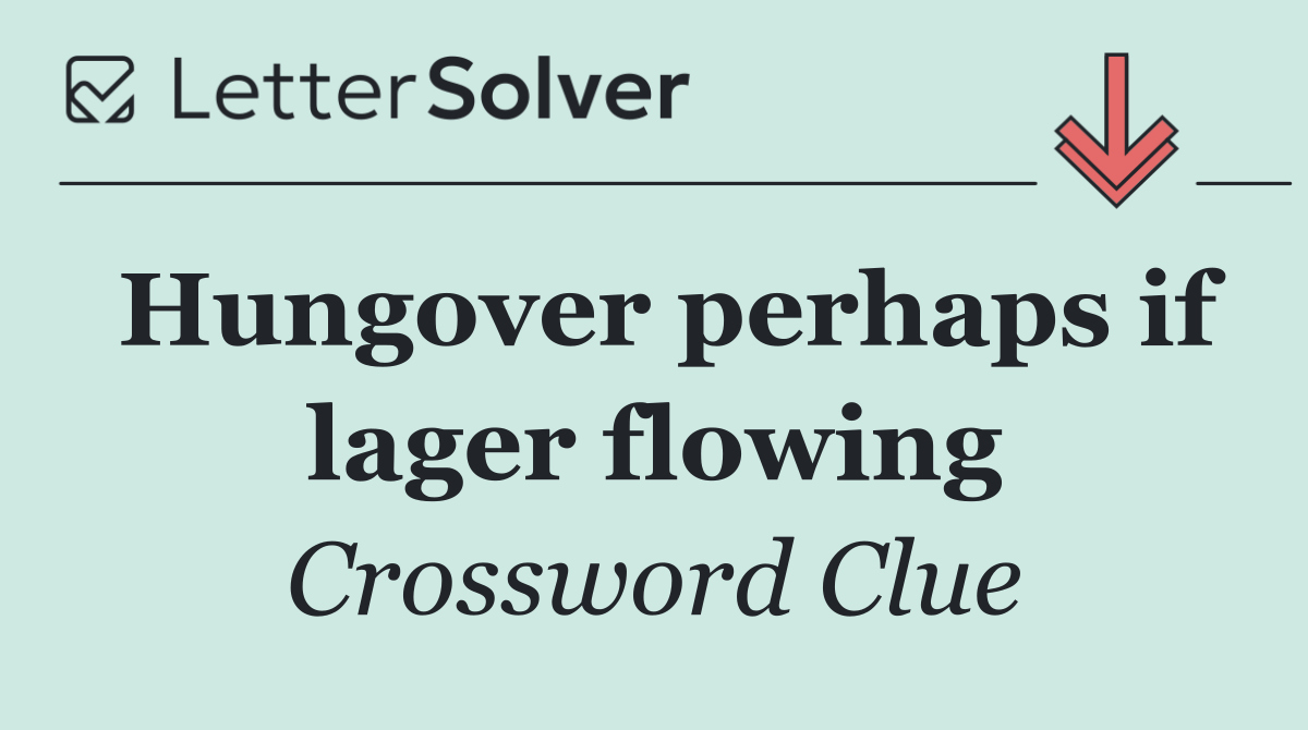 Hungover perhaps if lager flowing