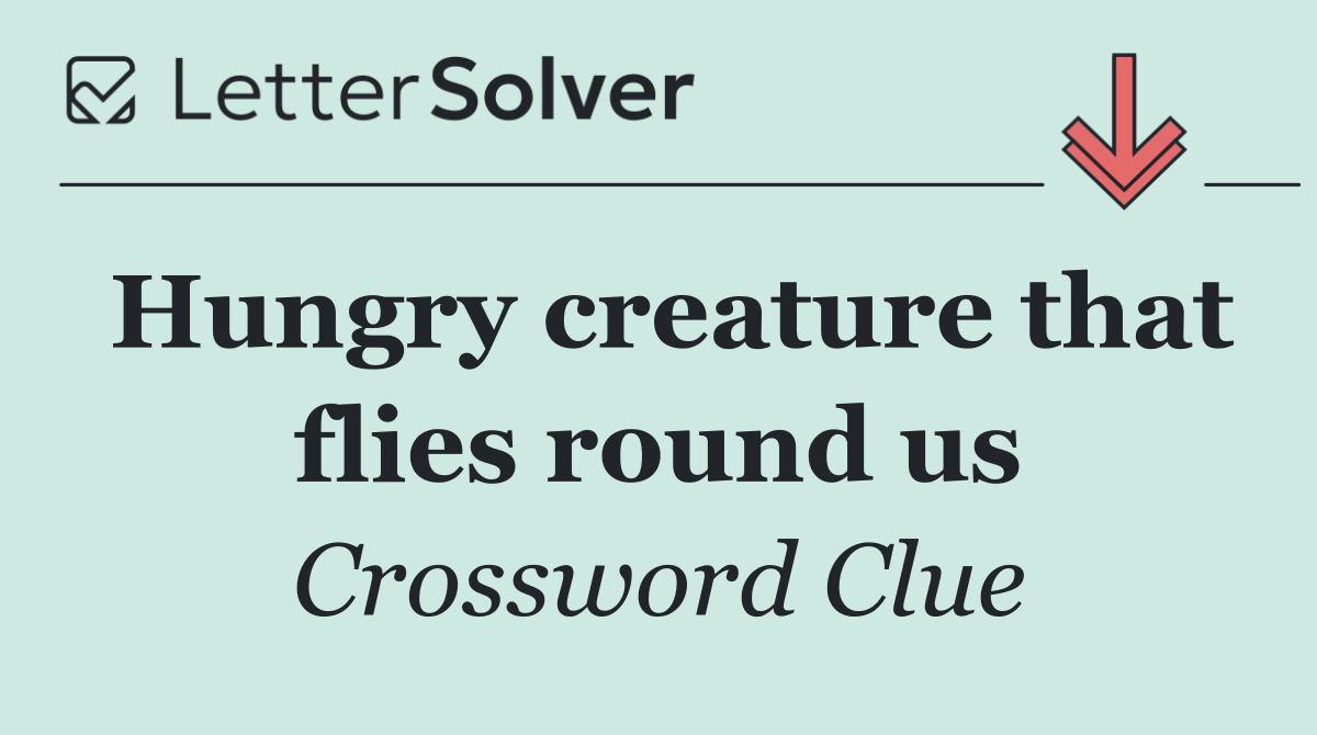 Hungry creature that flies round us