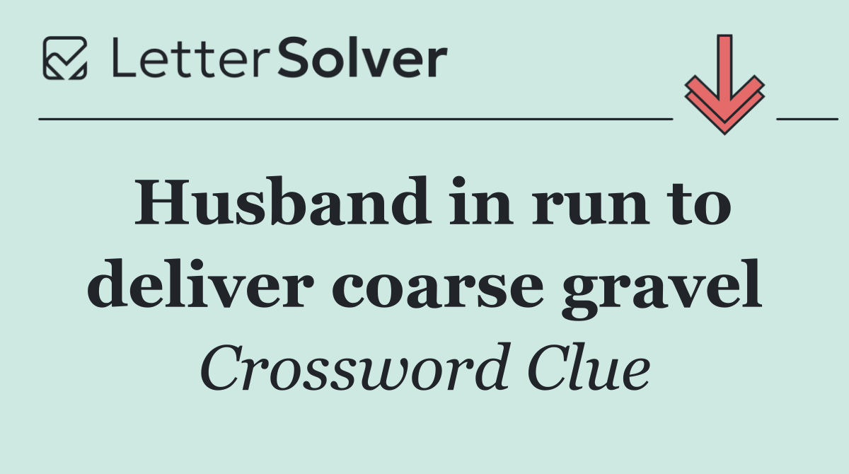 Husband in run to deliver coarse gravel
