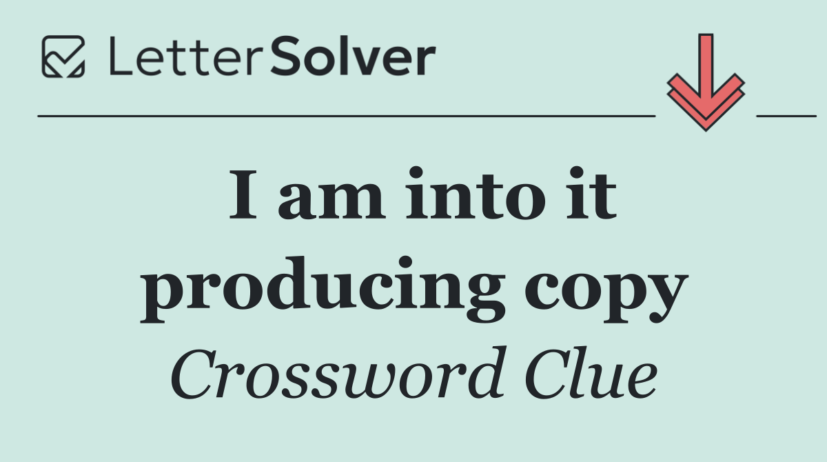 I am into it producing copy