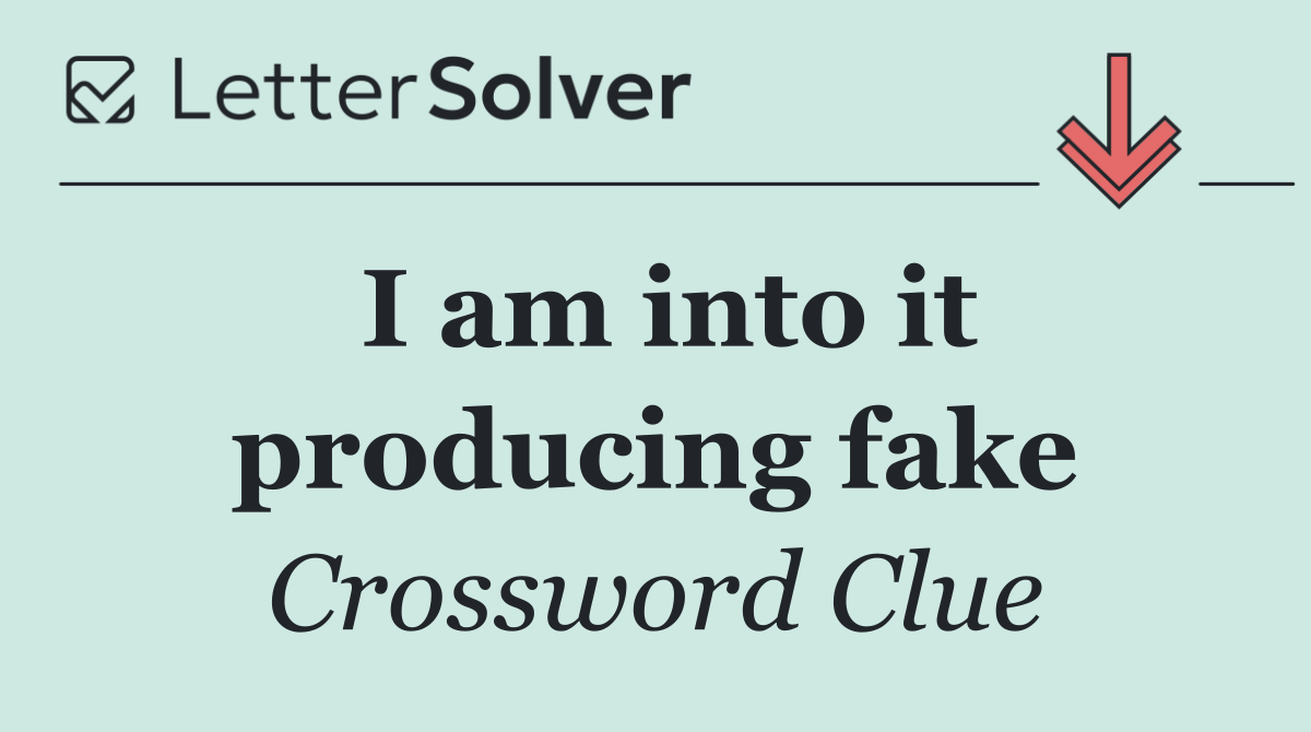 I am into it producing fake