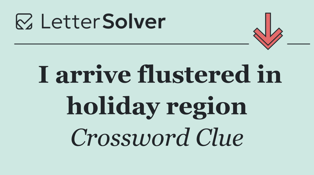 I arrive flustered in holiday region