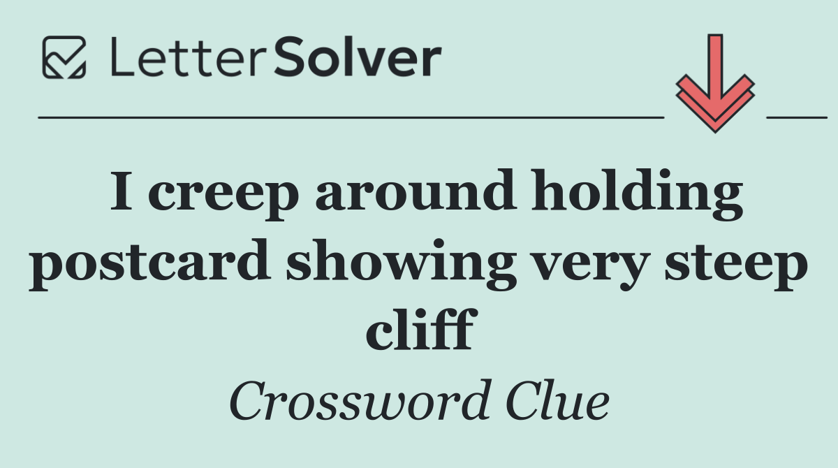 I creep around holding postcard showing very steep cliff