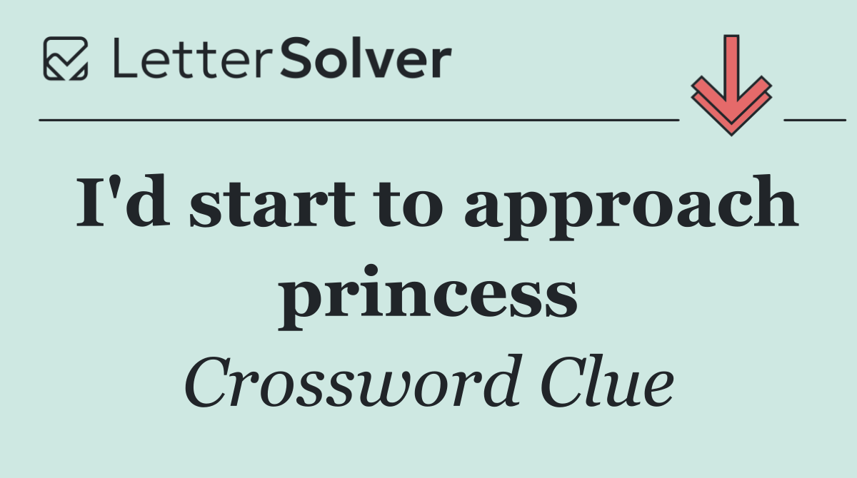 I'd start to approach princess