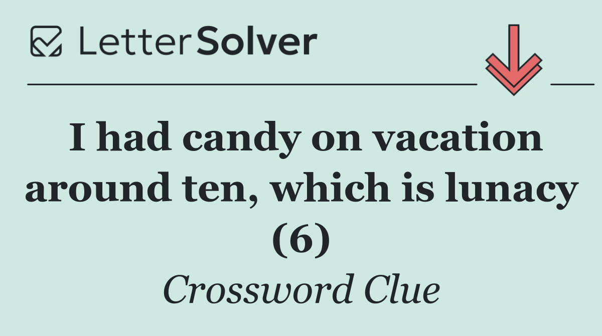 I had candy on vacation around ten, which is lunacy (6)