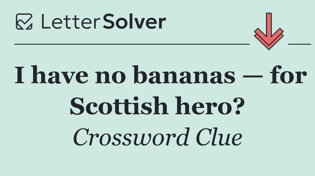 I have no bananas — for Scottish hero?