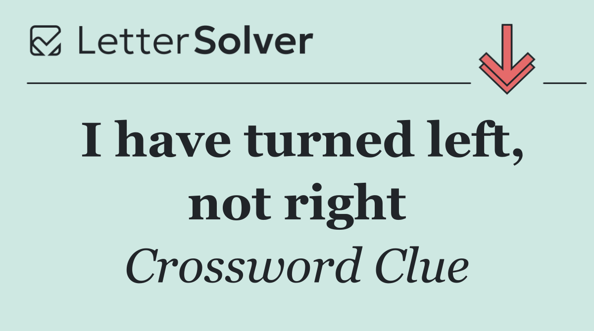 I have turned left, not right