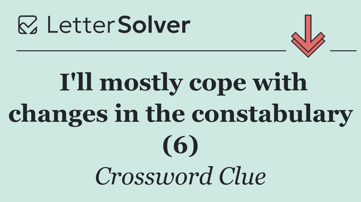 I'll mostly cope with changes in the constabulary (6)