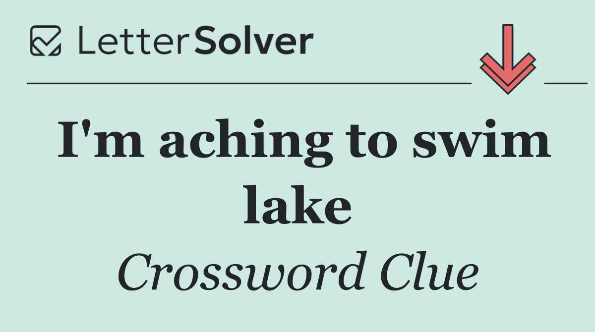 I'm aching to swim lake