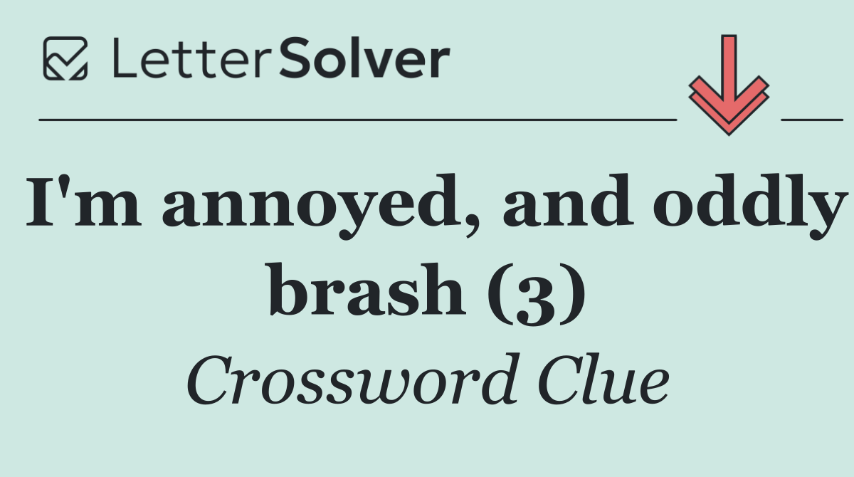 I'm annoyed, and oddly brash (3)