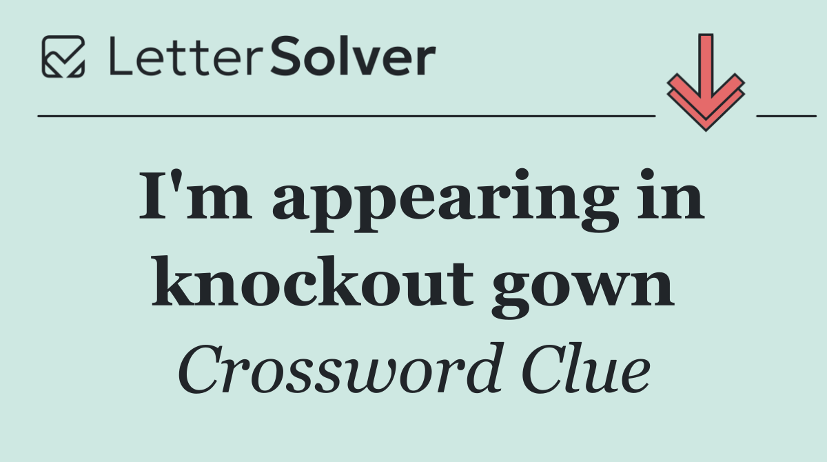 I'm appearing in knockout gown
