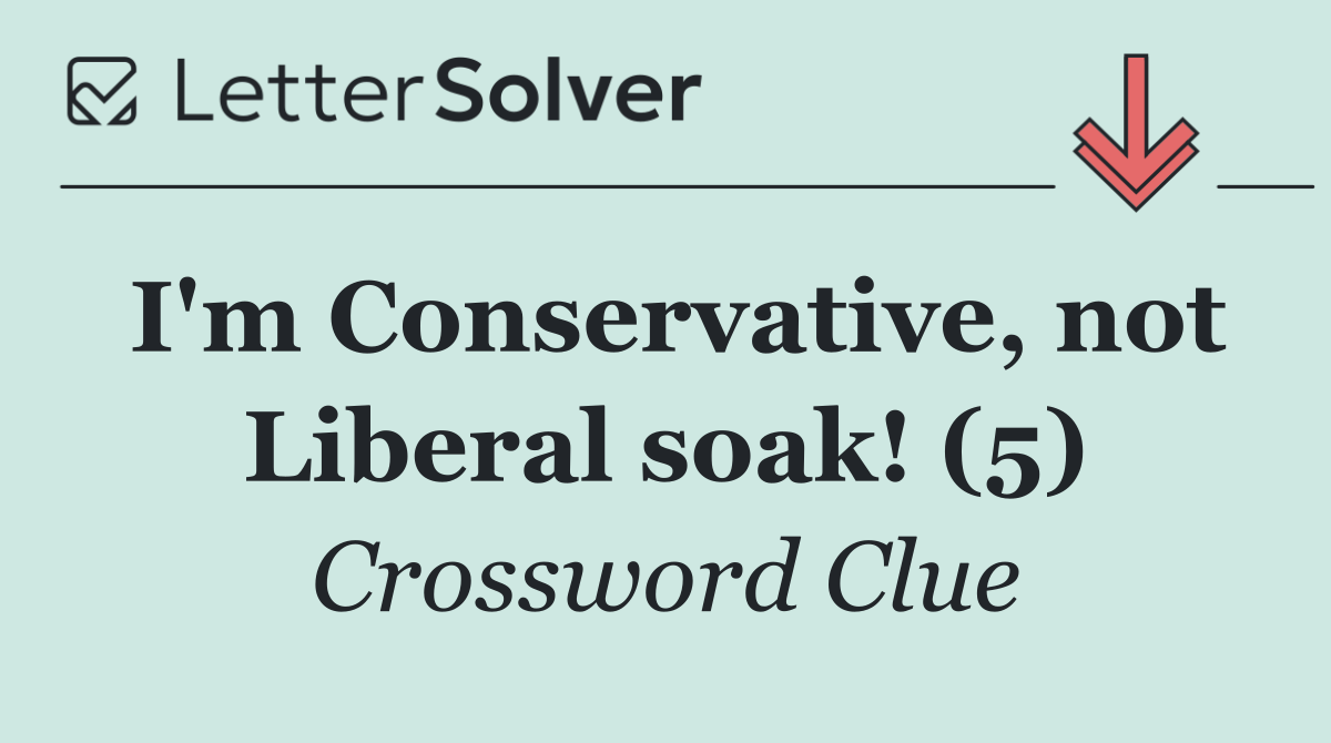 I'm Conservative, not Liberal soak! (5)