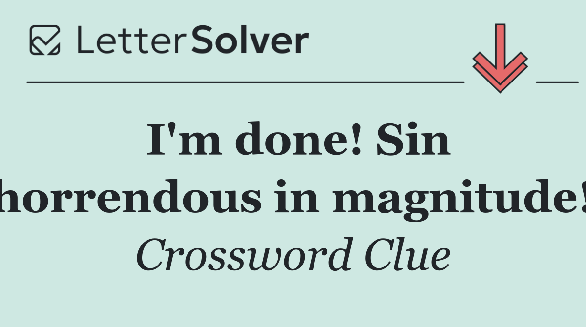 I'm done! Sin horrendous in magnitude!