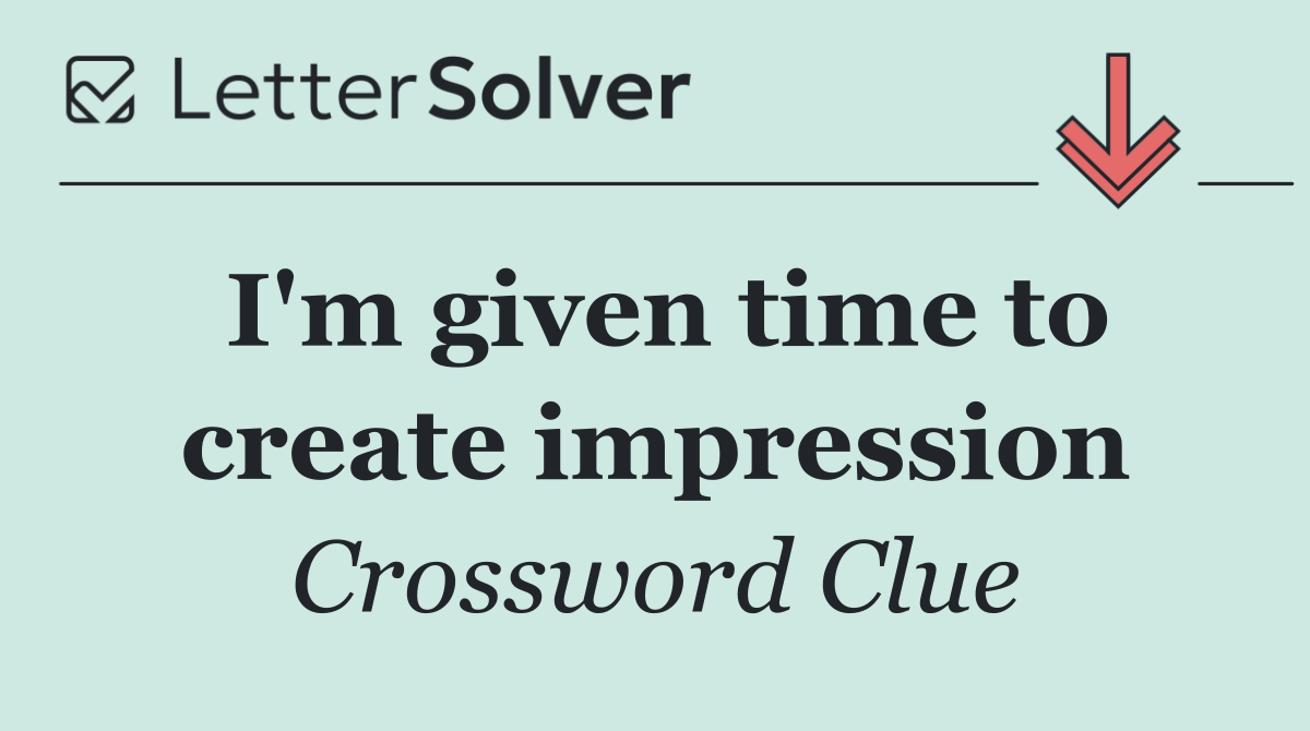 I'm given time to create impression
