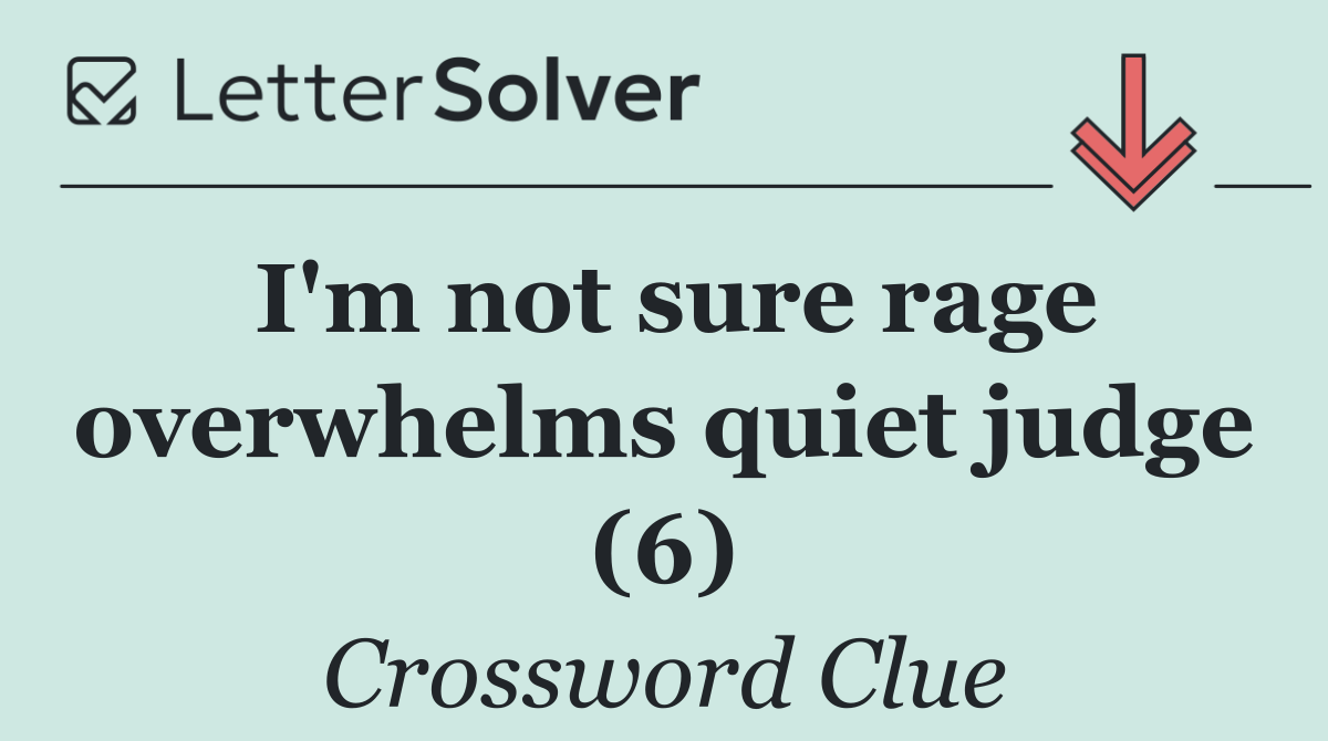 I'm not sure rage overwhelms quiet judge (6)