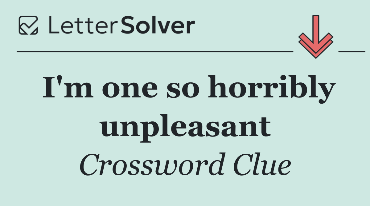 I'm one so horribly unpleasant