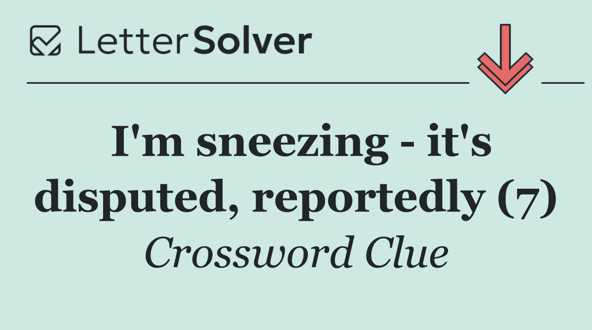 I'm sneezing   it's disputed, reportedly (7)