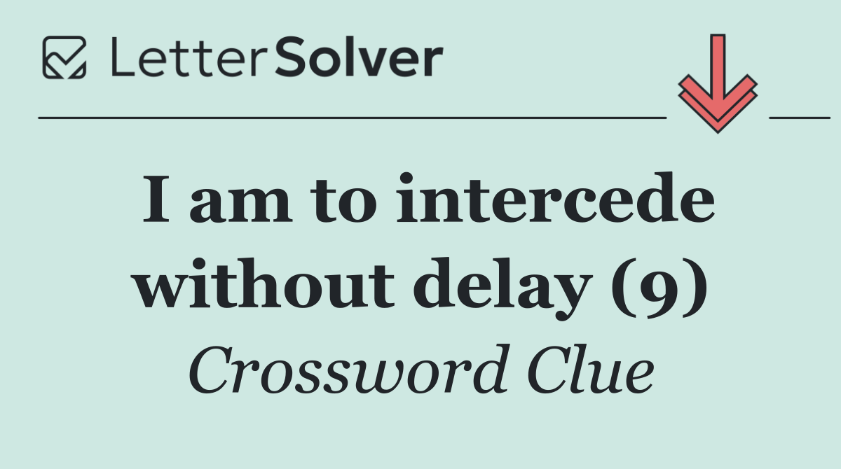 I am to intercede without delay (9)