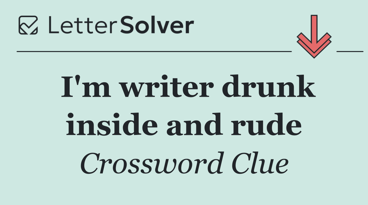 I'm writer drunk inside and rude