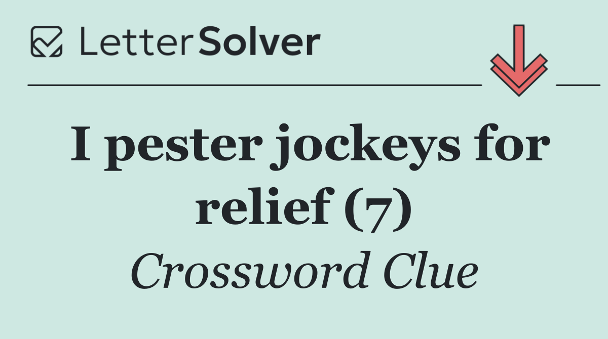 I pester jockeys for relief (7)