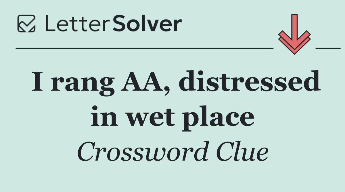 I rang AA, distressed in wet place