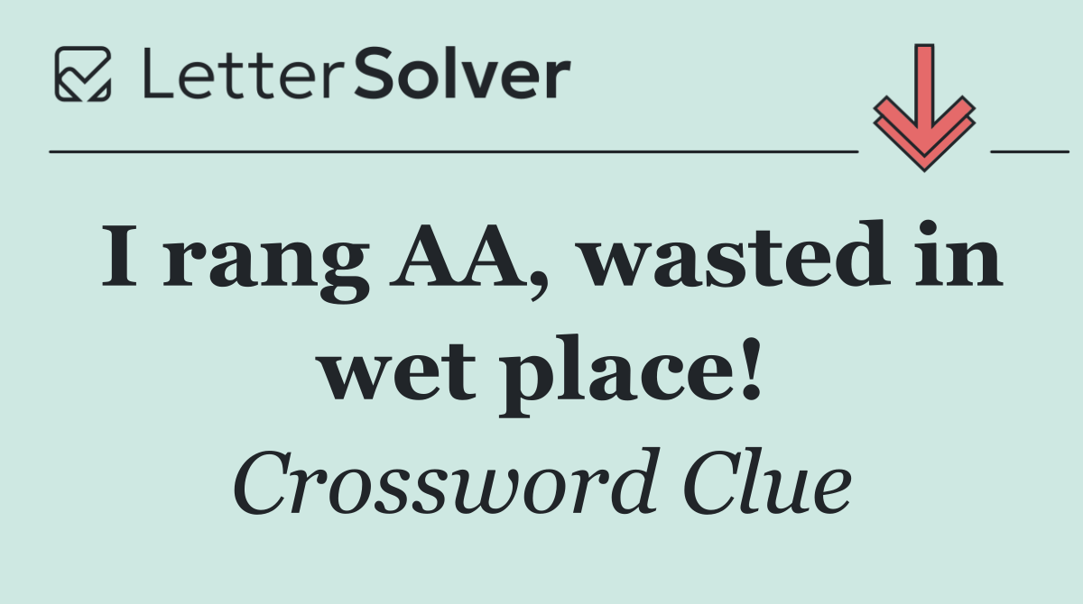 I rang AA, wasted in wet place!